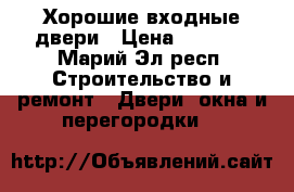 Хорошие входные двери › Цена ­ 9 900 - Марий Эл респ. Строительство и ремонт » Двери, окна и перегородки   
